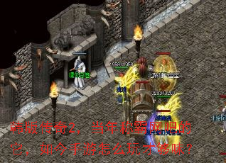 韩版传奇2,当年称霸网吧的它,如今手游怎么玩才够味? 韩版传奇2,当年称霸网吧的它,如今手游怎么玩才够味?