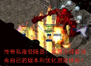 传奇私服登陆器:如何选择最适合自己的版本和优化游戏体验? 传奇私服登陆器:如何选择最适合自己的版本和优化游戏体验?