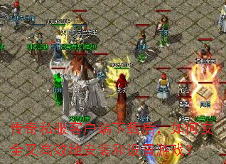 传奇私服客户端下载后,如何安全又高效地安装和设置游戏? 传奇私服客户端下载后,如何安全又高效地安装和设置游戏?