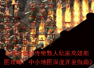 《2025最新传奇散人玩家高效刷图攻略:中小地图深度开发指南》 《2025最新传奇散人玩家高效刷图攻略:中小地图深度开发指南》