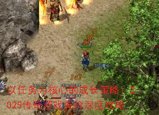 以任务为核心的成长策略:2025传奇游戏高阶深度攻略 以任务为核心的成长策略:2025传奇游戏高阶深度攻略