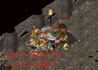 传奇SF一区新区冲级,装备怎么搞最快? 传奇SF一区新区冲级,装备怎么搞最快?
