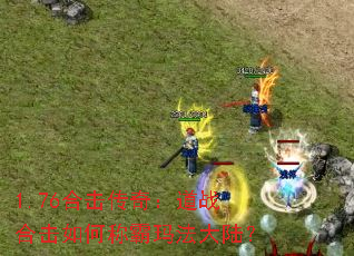 1.76合击传奇:道战合击如何称霸玛法大陆? 1.76合击传奇:道战合击如何称霸玛法大陆?