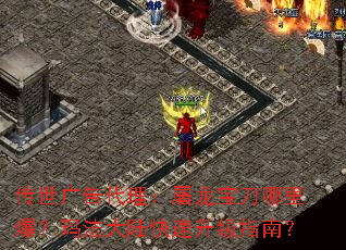 传世广告代理:屠龙宝刀哪里爆?玛法大陆快速升级指南? 传世广告代理:屠龙宝刀哪里爆?玛法大陆快速升级指南?