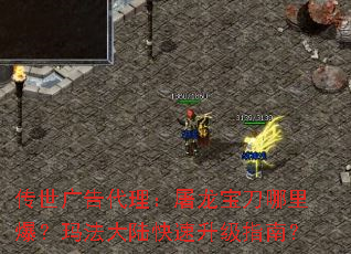 传世广告代理:屠龙宝刀哪里爆?玛法大陆快速升级指南? 传世广告代理:屠龙宝刀哪里爆?玛法大陆快速升级指南?