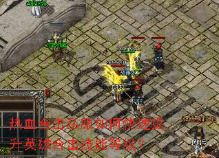 热血合击私服如何快速提升英雄合击技能等级? 热血合击私服如何快速提升英雄合击技能等级?