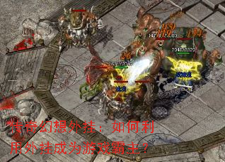 传奇幻想外挂:如何利用外挂成为游戏霸主? 传奇幻想外挂:如何利用外挂成为游戏霸主?