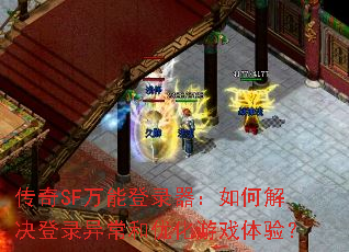 传奇SF万能登录器:如何解决登录异常和优化游戏体验? 传奇SF万能登录器:如何解决登录异常和优化游戏体验?