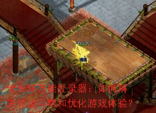 传奇SF万能登录器:如何解决登录异常和优化游戏体验? 传奇SF万能登录器:如何解决登录异常和优化游戏体验?