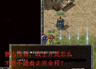 复古传奇,战士开荒怎么才能不跪着走完全程? 复古传奇,战士开荒怎么才能不跪着走完全程?