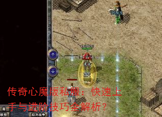 传奇心魔版私服:快速上手与进阶技巧全解析? 传奇心魔版私服:快速上手与进阶技巧全解析?