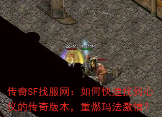 传奇SF找服网:如何快速找到心仪的传奇版本,重燃玛法激情? 传奇SF找服网:如何快速找到心仪的传奇版本,重燃玛法激情?