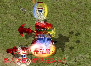 1.76复古传奇私服:散人玩家如何快速发展? 1.76复古传奇私服:散人玩家如何快速发展?