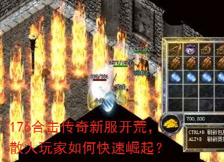 176合击传奇新服开荒,散人玩家如何快速崛起? 176合击传奇新服开荒,散人玩家如何快速崛起?