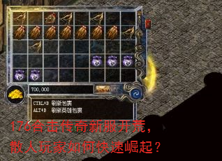 176合击传奇新服开荒,散人玩家如何快速崛起? 176合击传奇新服开荒,散人玩家如何快速崛起?