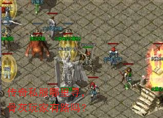 传奇私服哪里寻,骨灰玩家有路吗? 传奇私服哪里寻,骨灰玩家有路吗?
