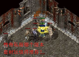 传奇私服哪个版本最耐玩值得推荐? 传奇私服哪个版本最耐玩值得推荐?