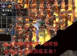 复古传奇私服新手如何快速升级与获取顶级装备? 复古传奇私服新手如何快速升级与获取顶级装备?