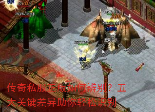 传奇私服正版如何辨别?五大关键差异助你轻松识别 传奇私服正版如何辨别?五大关键差异助你轻松识别