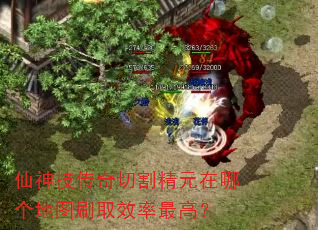 仙神技传奇切割精元在哪个地图刷取效率最高? 仙神技传奇切割精元在哪个地图刷取效率最高?