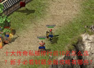 十大传奇私服排行前10名怎么选?新手必看制霸全服攻略有哪些? 十大传奇私服排行前10名怎么选?新手必看制霸全服攻略有哪些?