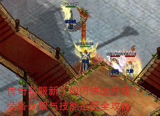 传奇私服新手如何快速升级?装备获取与技能搭配全攻略 传奇私服新手如何快速升级?装备获取与技能搭配全攻略