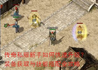 传奇私服新手如何快速升级?装备获取与技能搭配全攻略 传奇私服新手如何快速升级?装备获取与技能搭配全攻略