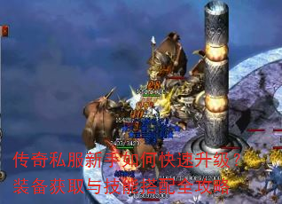 传奇私服新手如何快速升级?装备获取与技能搭配全攻略 传奇私服新手如何快速升级?装备获取与技能搭配全攻略