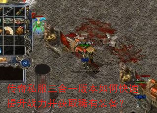传奇私服三合一版本如何快速提升战力并获取稀有装备? 传奇私服三合一版本如何快速提升战力并获取稀有装备?