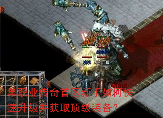 单职业传奇首区新手如何快速升级并获取顶级装备? 单职业传奇首区新手如何快速升级并获取顶级装备?