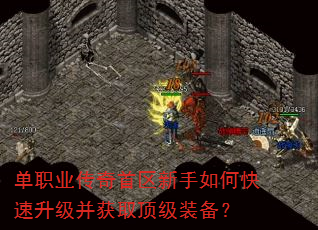 单职业传奇首区新手如何快速升级并获取顶级装备? 单职业传奇首区新手如何快速升级并获取顶级装备?