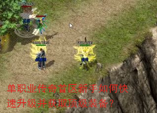 单职业传奇首区新手如何快速升级并获取顶级装备? 单职业传奇首区新手如何快速升级并获取顶级装备?