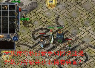 大庆传奇私服新手如何快速提升战力等级并获取稀有装备? 大庆传奇私服新手如何快速提升战力等级并获取稀有装备?