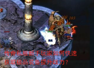 传奇私服新手玩家如何快速获取极品装备提升战力? 传奇私服新手玩家如何快速获取极品装备提升战力?
