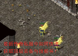 最新传奇私服中如何快速获取顶级装备与技能书? 最新传奇私服中如何快速获取顶级装备与技能书?