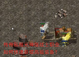传奇私服元神版战士职业如何快速获取高级装备? 传奇私服元神版战士职业如何快速获取高级装备?