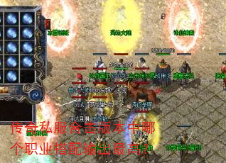 传奇私服合击版本中哪个职业搭配输出最高? 传奇私服合击版本中哪个职业搭配输出最高?