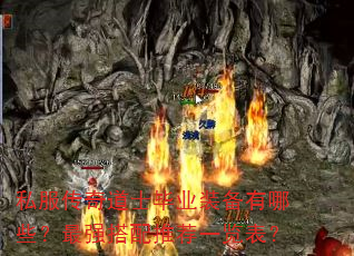 私服传奇道士毕业装备有哪些?最强搭配推荐一览表? 私服传奇道士毕业装备有哪些?最强搭配推荐一览表?