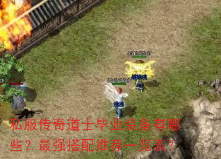 私服传奇道士毕业装备有哪些?最强搭配推荐一览表? 私服传奇道士毕业装备有哪些?最强搭配推荐一览表?