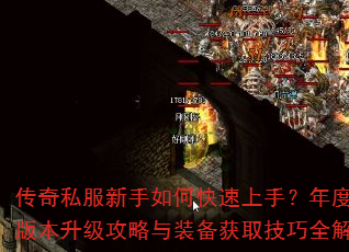 传奇私服新手如何快速上手?年度最火版本升级攻略与装备获取技巧全解析 传奇私服新手如何快速上手?年度最火版本升级攻略与装备获取技巧全解析