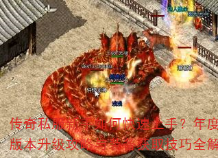 传奇私服新手如何快速上手?年度最火版本升级攻略与装备获取技巧全解析 传奇私服新手如何快速上手?年度最火版本升级攻略与装备获取技巧全解析