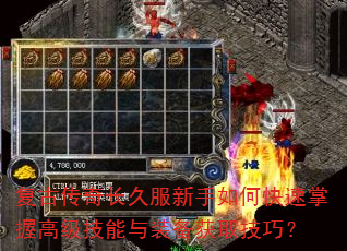 复古传奇长久服新手如何快速掌握高级技能与装备获取技巧? 复古传奇长久服新手如何快速掌握高级技能与装备获取技巧?