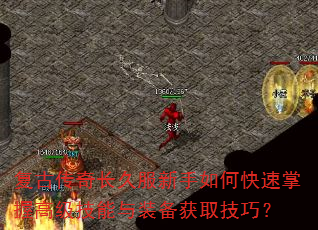 复古传奇长久服新手如何快速掌握高级技能与装备获取技巧? 复古传奇长久服新手如何快速掌握高级技能与装备获取技巧?