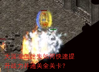 天涯凌血迷失如何快速提升战力并通关全关卡? 天涯凌血迷失如何快速提升战力并通关全关卡?