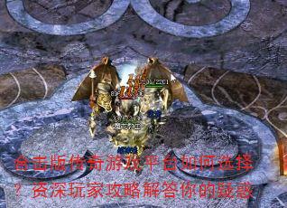 合击版传奇游戏平台如何选择?资深玩家攻略解答你的疑惑 合击版传奇游戏平台如何选择?资深玩家攻略解答你的疑惑