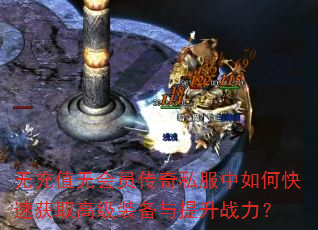 无充值无会员传奇私服中如何快速获取高级装备与提升战力? 无充值无会员传奇私服中如何快速获取高级装备与提升战力?