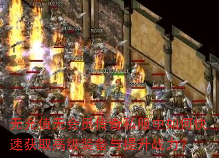 无充值无会员传奇私服中如何快速获取高级装备与提升战力? 无充值无会员传奇私服中如何快速获取高级装备与提升战力?