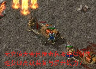无充值无会员传奇私服中如何快速获取高级装备与提升战力? 无充值无会员传奇私服中如何快速获取高级装备与提升战力?