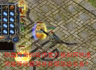 热血传奇80级仿官方服如何快速突破等级瓶颈并获取顶级装备? 热血传奇80级仿官方服如何快速突破等级瓶颈并获取顶级装备?