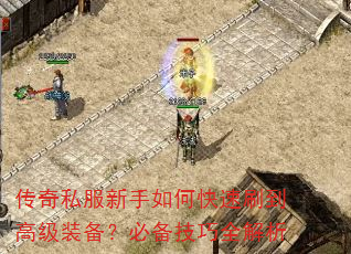传奇私服新手如何快速刷到高级装备?必备技巧全解析 传奇私服新手如何快速刷到高级装备?必备技巧全解析